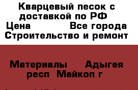  Кварцевый песок с доставкой по РФ › Цена ­ 1 190 - Все города Строительство и ремонт » Материалы   . Адыгея респ.,Майкоп г.
